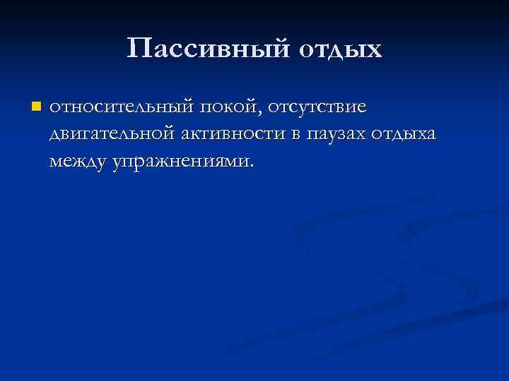 Пассивный отдых n относительный покой, отсутствие двигательной активности в паузах отдыха между упражнениями. 