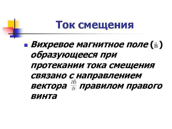 Ток смещения n Вихревое магнитное поле ( ) образующееся при протекании тока смещения связано