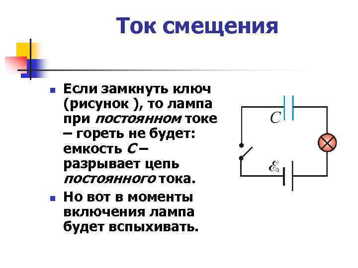 Ток смещения n n Если замкнуть ключ (рисунок ), то лампа при постоянном токе