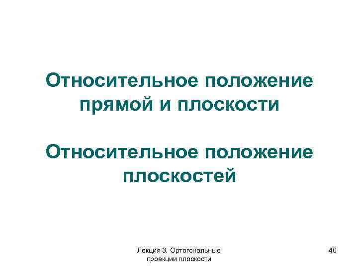 Относительное положение прямой и плоскости Относительное положение плоскостей Лекция 3. Ортогональные проекции плоскости 40