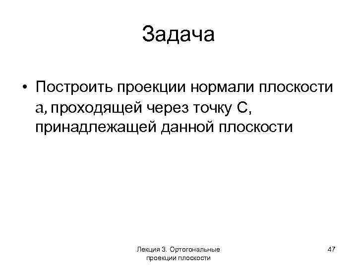 Задача • Построить проекции нормали плоскости a, проходящей через точку С, принадлежащей данной плоскости