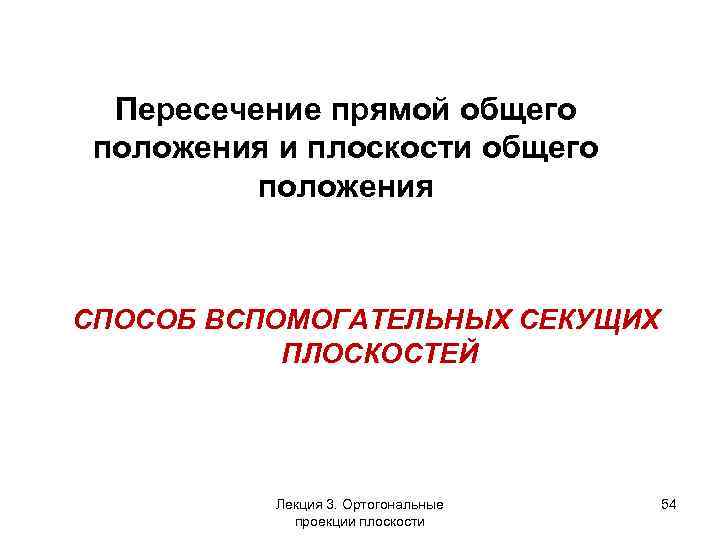 Пересечение прямой общего положения и плоскости общего положения СПОСОБ ВСПОМОГАТЕЛЬНЫХ СЕКУЩИХ ПЛОСКОСТЕЙ Лекция 3.