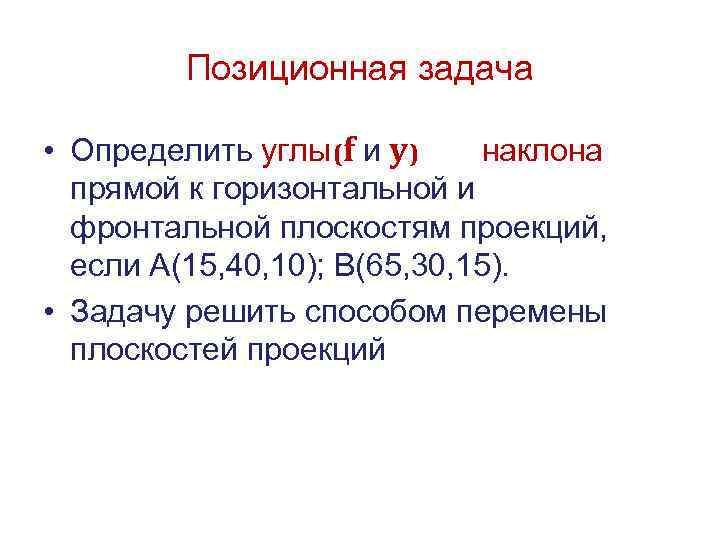 Позиционная задача • Определить углы (f и y) наклона прямой к горизонтальной и фронтальной