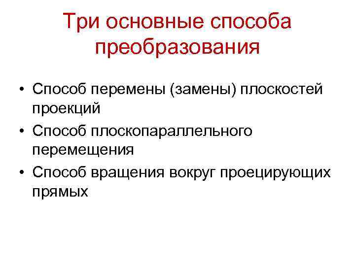 Три основные способа преобразования • Способ перемены (замены) плоскостей проекций • Способ плоскопараллельного перемещения