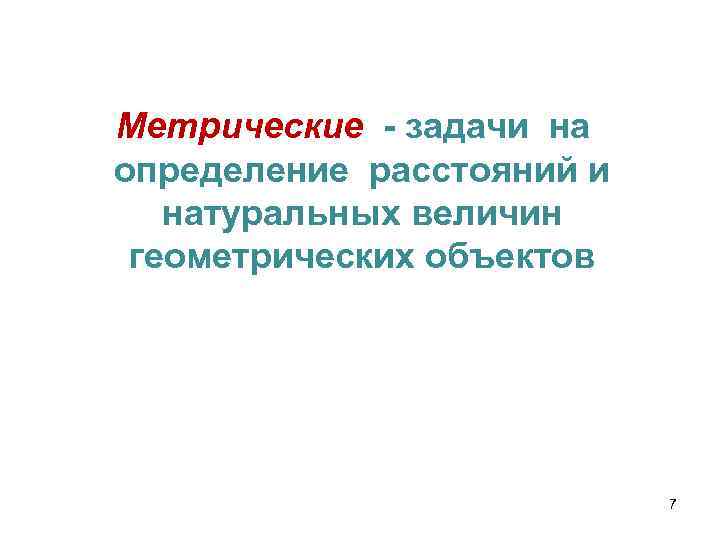 Метрические - задачи на определение расстояний и натуральных величин геометрических объектов 7 