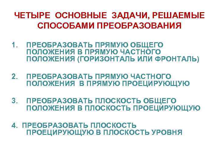 ЧЕТЫРЕ ОСНОВНЫЕ ЗАДАЧИ, РЕШАЕМЫЕ СПОСОБАМИ ПРЕОБРАЗОВАНИЯ 1. ПРЕОБРАЗОВАТЬ ПРЯМУЮ ОБЩЕГО ПОЛОЖЕНИЯ В ПРЯМУЮ ЧАСТНОГО