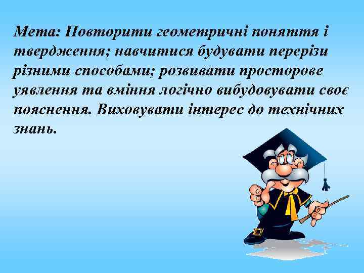 Мета: Повторити геометричні поняття і твердження; навчитися будувати перерізи різними способами; розвивати просторове уявлення