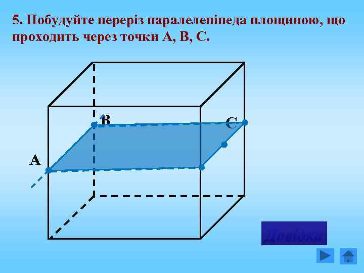 5. Побудуйте переріз паралелепіпеда площиною, що проходить через точки А, В, С. B C