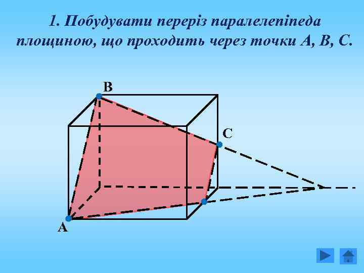 1. Побудувати переріз паралелепіпеда площиною, що проходить через точки А, В, С. В С
