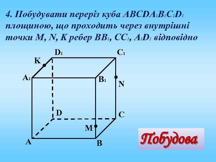 4. Побудувати переріз куба АВСDА 1 В 1 С 1 D 1 площиною, що