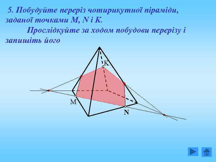 5. Побудуйте переріз чотирикутної піраміди, заданої точками М, N і К. Прослідкуйте за ходом