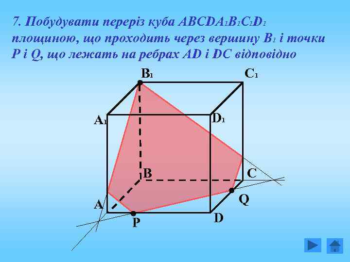 7. Побудувати переріз куба АВСDА 1 В 1 С 1 D 1 площиною, що