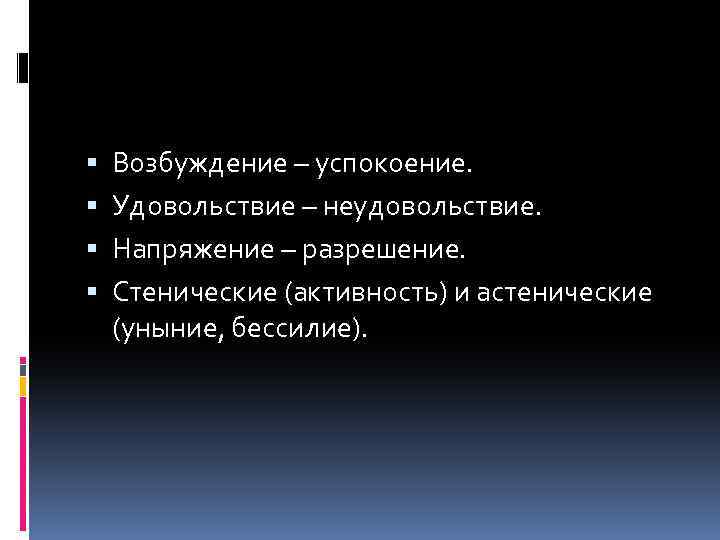  Возбуждение – успокоение. Удовольствие – неудовольствие. Напряжение – разрешение. Стенические (активность) и астенические