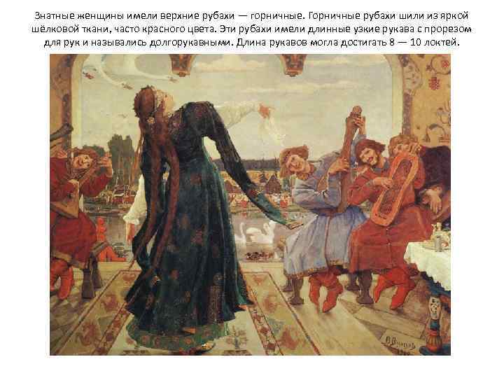 Знатные женщины имели верхние рубахи — горничные. Горничные рубахи шили из яркой шёлковой ткани,