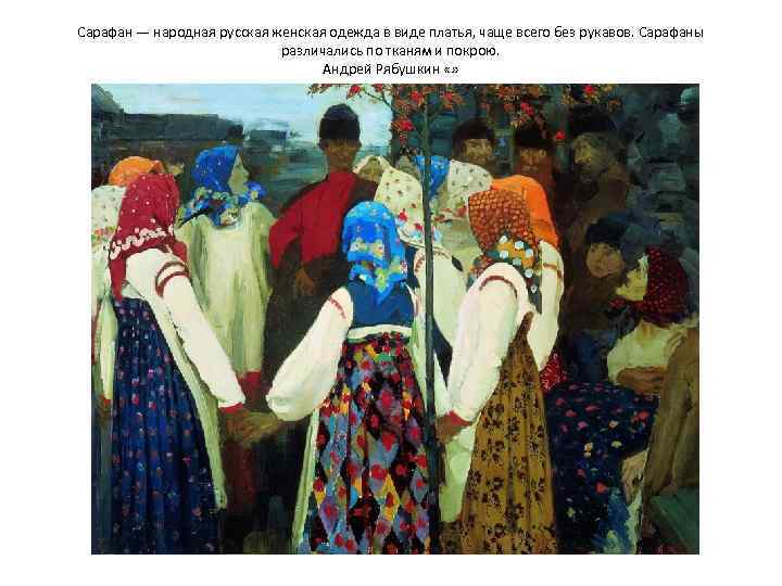 Сарафан — народная русская женская одежда в виде платья, чаще всего без рукавов. Сарафаны