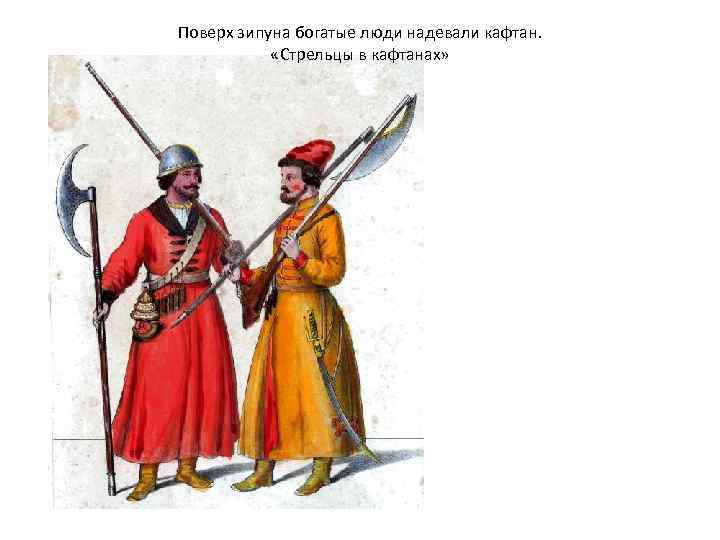 Поверх зипуна богатые люди надевали кафтан. «Стрельцы в кафтанах» 