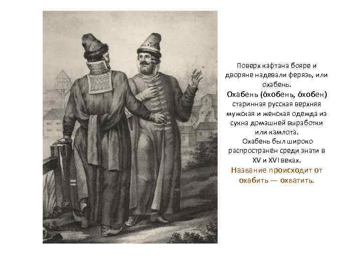 Поверх кафтана бояре и дворяне надевали ферязь, или охабень. О хабень (о хобень, о