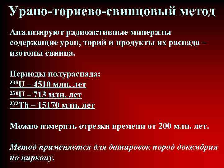 Урано-ториево-свинцовый метод Анализируют радиоактивные минералы содержащие уран, торий и продукты их распада – изотопы