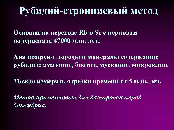 Рубидий-стронциевый метод Основан на переходе Rb в Sr с периодом полураспада 47000 млн. лет.