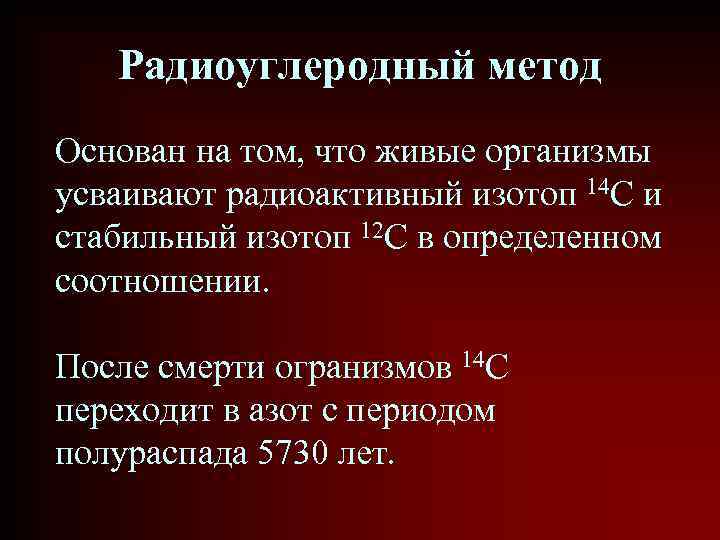 Радиоуглеродный метод Основан на том, что живые организмы усваивают радиоактивный изотоп 14 C и