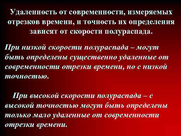 Удаленность от современности, измеряемых отрезков времени, и точность их определения зависят от скорости полураспада.