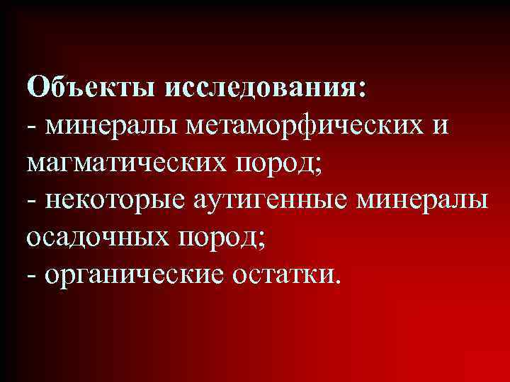 Объекты исследования: - минералы метаморфических и магматических пород; - некоторые аутигенные минералы осадочных пород;