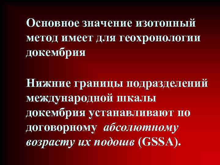 Основное значение изотопный метод имеет для геохронологии докембрия Нижние границы подразделений международной шкалы докембрия