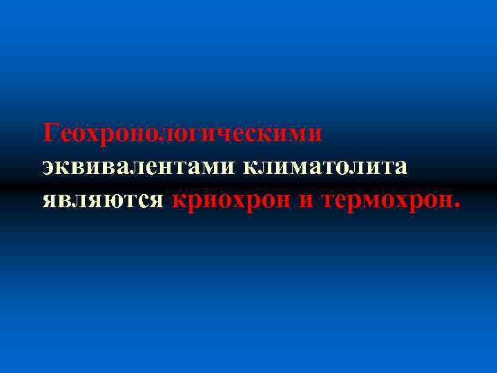 Геохронологическими эквивалентами климатолита являются криохрон и термохрон. 