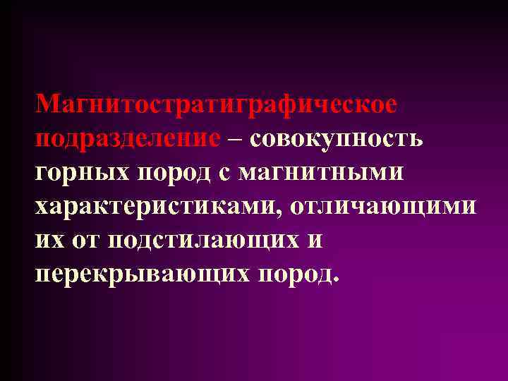 Магнитостратиграфическое подразделение – совокупность горных пород с магнитными характеристиками, отличающими их от подстилающих и