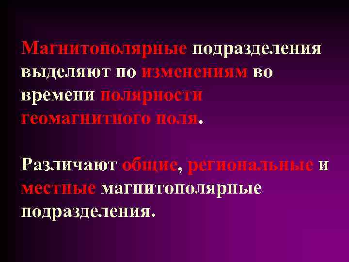 Магнитополярные подразделения выделяют по изменениям во времени полярности геомагнитного поля. Различают общие, региональные и