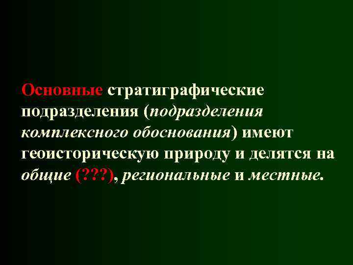 Основные стратиграфические подразделения (подразделения комплексного обоснования) имеют геоисторическую природу и делятся на общие (?