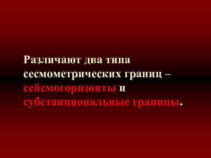 Различают два типа сесмометрических границ – сейсмогоризонты и субстанциональные границы. 