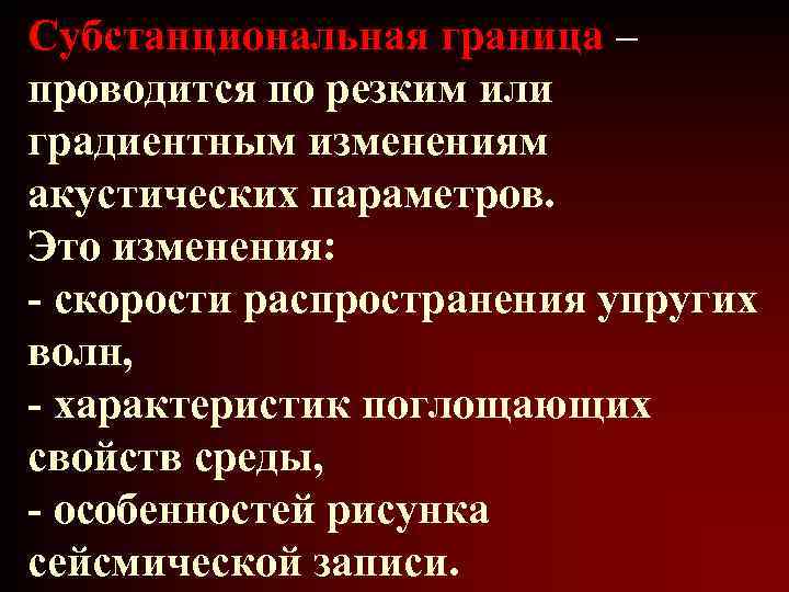 Субстанциональная граница – проводится по резким или градиентным изменениям акустических параметров. Это изменения: -