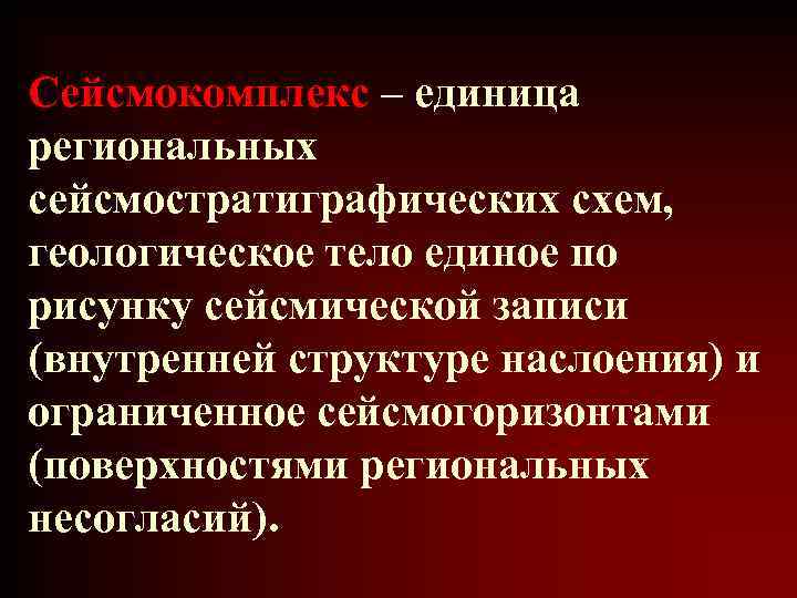 Сейсмокомплекс – единица региональных сейсмостратиграфических схем, геологическое тело единое по рисунку сейсмической записи (внутренней