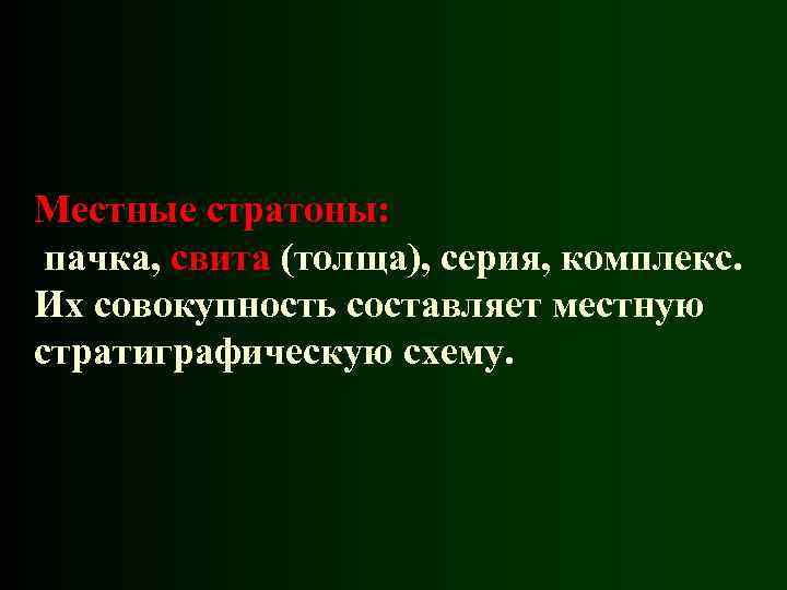 Местные стратоны: пачка, свита (толща), серия, комплекс. Их совокупность составляет местную стратиграфическую схему. 