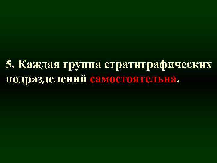 5. Каждая группа стратиграфических подразделений самостоятельна. 