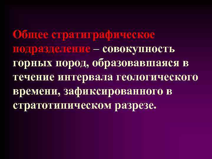 Общее стратиграфическое подразделение – совокупность горных пород, образовавшаяся в течение интервала геологического времени, зафиксированного