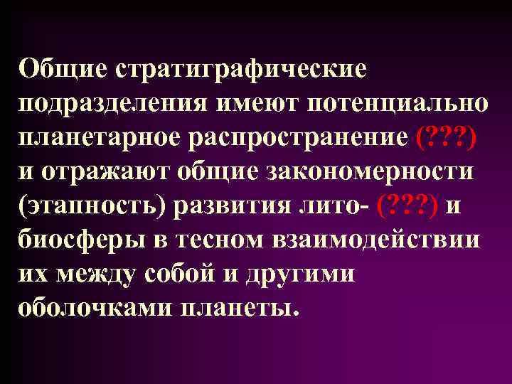 Общие стратиграфические подразделения имеют потенциально планетарное распространение (? ? ? ) и отражают общие