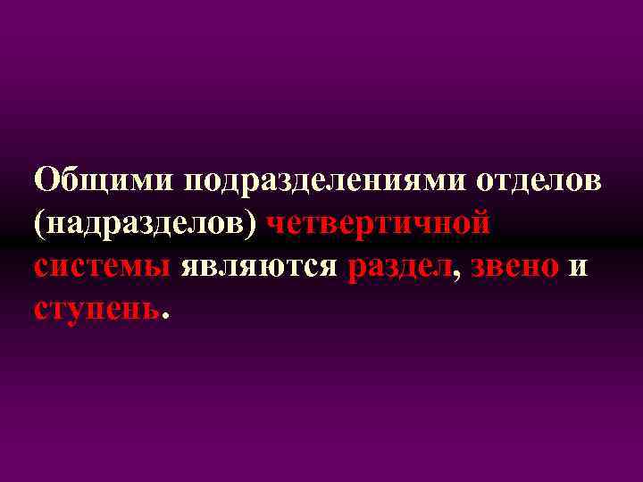 Общими подразделениями отделов (надразделов) четвертичной системы являются раздел, звено и ступень. 