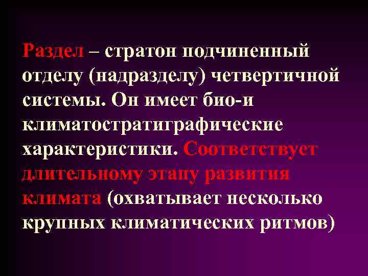 Раздел – стратон подчиненный отделу (надразделу) четвертичной системы. Он имеет био-и климатостратиграфические характеристики. Соответствует