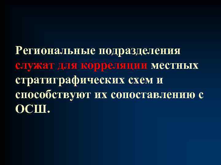 Региональные подразделения служат для корреляции местных стратиграфических схем и способствуют их сопоставлению с ОСШ.