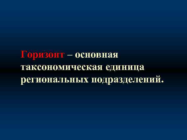 Горизонт – основная таксономическая единица региональных подразделений. 