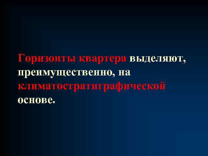 Горизонты квартера выделяют, преимущественно, на климатостратиграфической основе. 