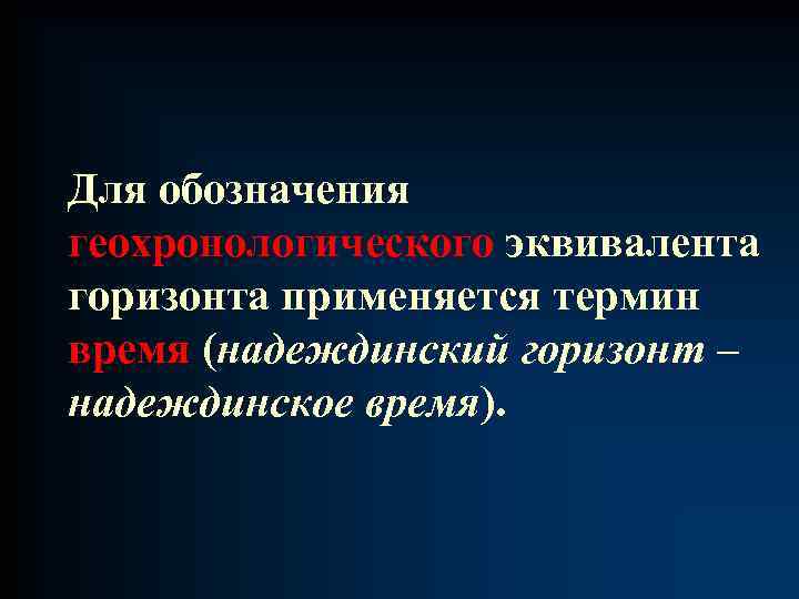 Для обозначения геохронологического эквивалента горизонта применяется термин время (надеждинский горизонт – надеждинское время). 