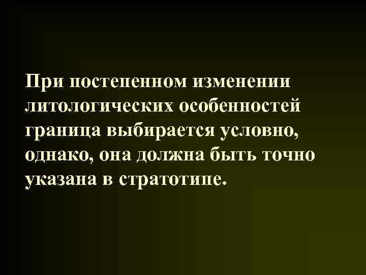 При постепенном изменении литологических особенностей граница выбирается условно, однако, она должна быть точно указана