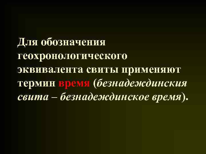 Для обозначения геохронологического эквивалента свиты применяют термин время (безнадеждинския свита – безнадеждинское время). 