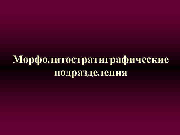 Морфолитостратиграфические подразделения 