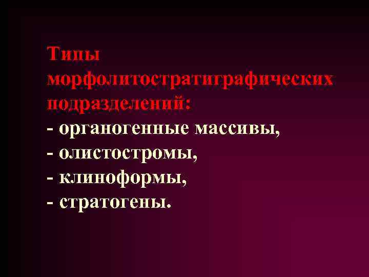 Типы морфолитостратиграфических подразделений: - органогенные массивы, - олистостромы, - клиноформы, - стратогены. 