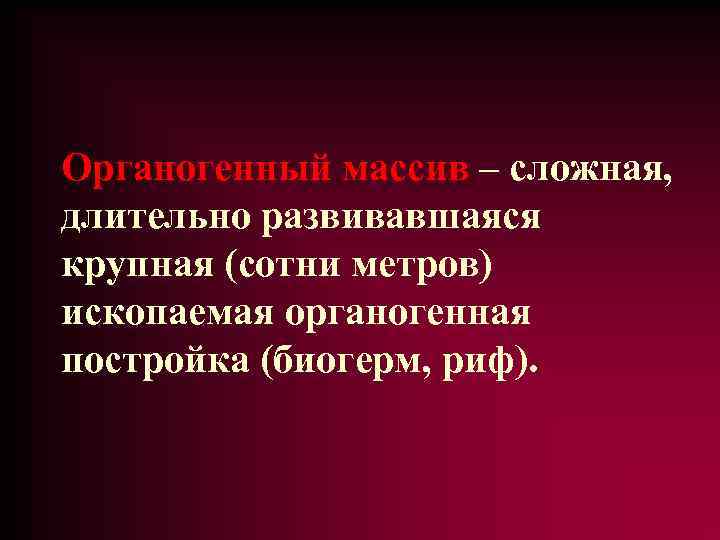 Органогенный массив – сложная, длительно развивавшаяся крупная (сотни метров) ископаемая органогенная постройка (биогерм, риф).