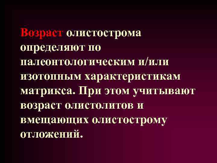 Возраст олистострома определяют по палеонтологическим и/или изотопным характеристикам матрикса. При этом учитывают возраст олистолитов